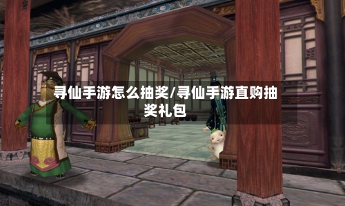 寻仙手游怎么抽奖/寻仙手游直购抽奖礼包