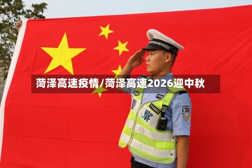 菏泽高速疫情/菏泽高速2026迎中秋