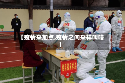 【疫情采加点,疫情之间采样叫啥】