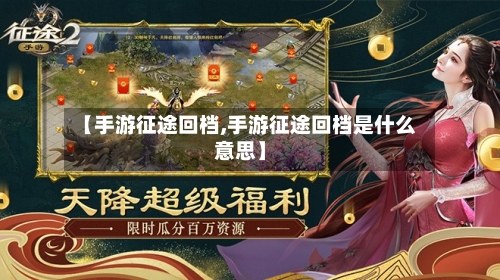 【手游征途回档,手游征途回档是什么意思】-第2张图片