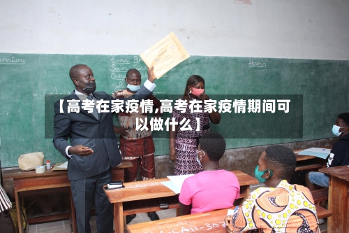 【高考在家疫情,高考在家疫情期间可以做什么】-第3张图片