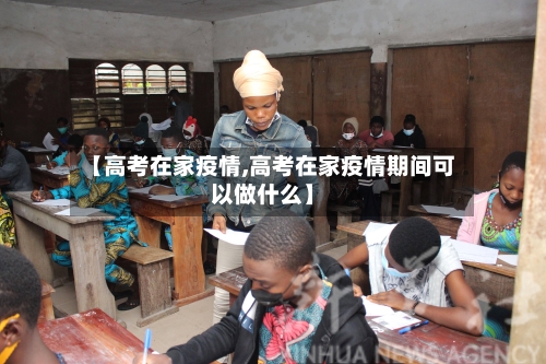 【高考在家疫情,高考在家疫情期间可以做什么】-第2张图片