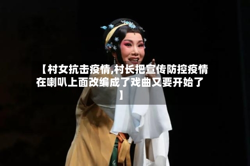 【村女抗击疫情,村长把宣传防控疫情在喇叭上面改编成了戏曲又要开始了】-第2张图片