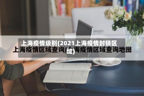 上海疫情级别(2021上海疫情封锁区域)-第2张图片