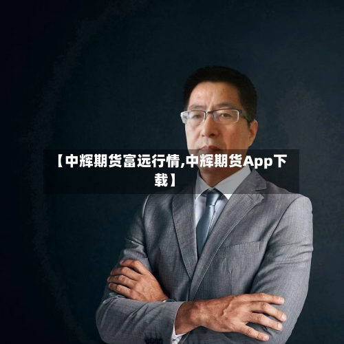【中辉期货富远行情,中辉期货App下载】-第2张图片