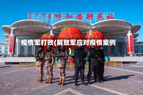 疫情军打败(解放军应对疫情案例)-第3张图片
