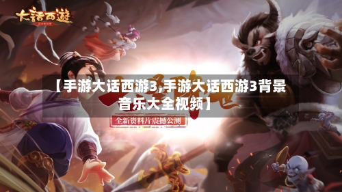 【手游大话西游3,手游大话西游3背景音乐大全视频】-第2张图片