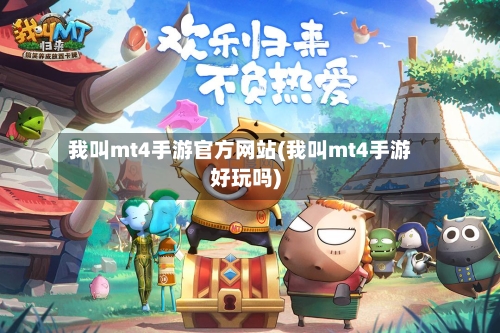 我叫mt4手游官方网站(我叫mt4手游好玩吗)