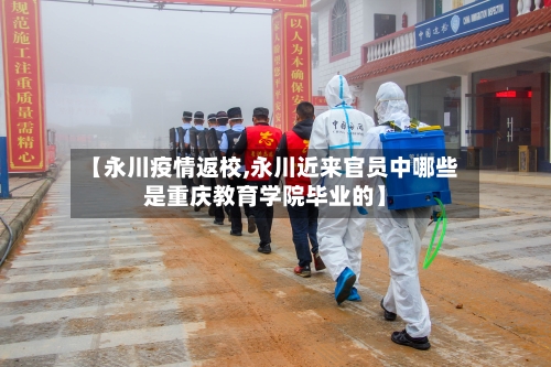 【永川疫情返校,永川近来官员中哪些是重庆教育学院毕业的】-第2张图片