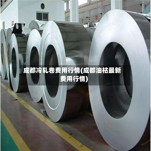 成都冷轧卷费用行情(成都油枯最新费用行情)