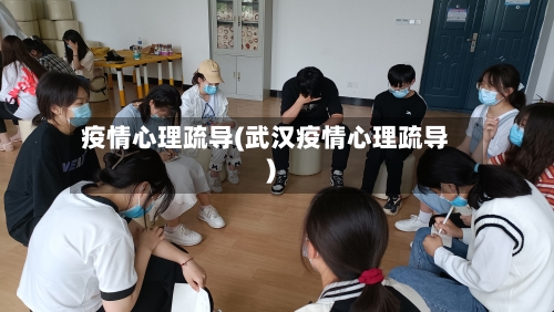 疫情心理疏导(武汉疫情心理疏导)-第3张图片