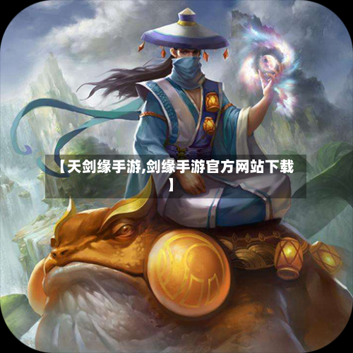 【天剑缘手游,剑缘手游官方网站下载】-第2张图片
