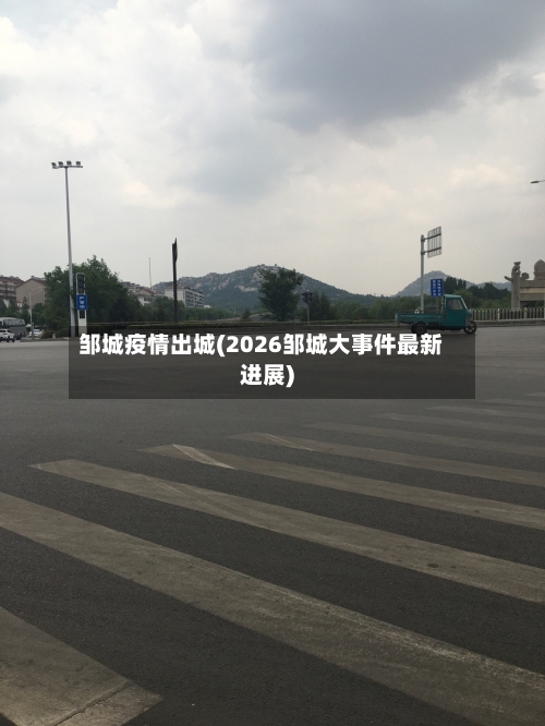 邹城疫情出城(2026邹城大事件最新进展)-第2张图片