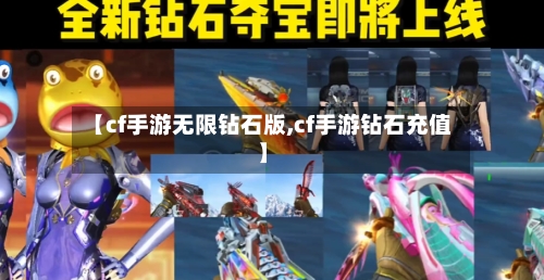 【cf手游无限钻石版,cf手游钻石充值】