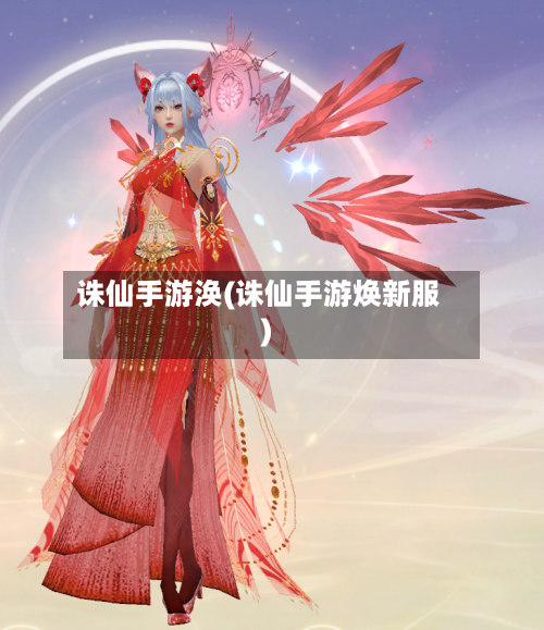 诛仙手游涣(诛仙手游焕新服)