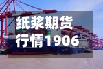 纸浆期货行情1906/纸浆期货行情实时数据