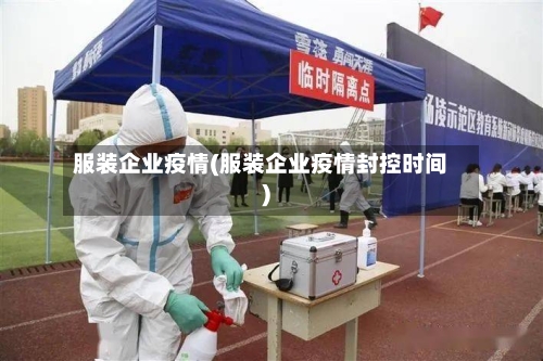 服装企业疫情(服装企业疫情封控时间)-第3张图片