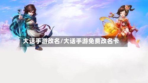 大话手游改名/大话手游免费改名卡-第3张图片