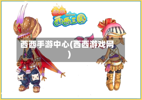 西西手游中心(西西游戏网)