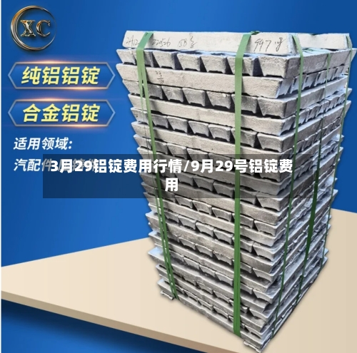 3月29铝锭费用行情/9月29号铝锭费用-第2张图片