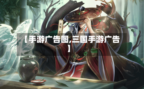 【手游广告图,三国手游广告】-第3张图片