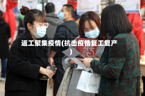 返工聚集疫情(抗击疫情复工复产)