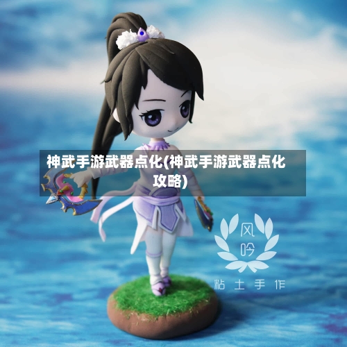 神武手游武器点化(神武手游武器点化攻略)