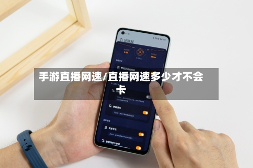 手游直播网速/直播网速多少才不会卡-第3张图片