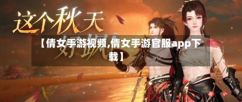 【倩女手游视频,倩女手游官服app下载】-第2张图片
