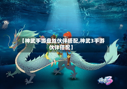 【神武手游盘丝伙伴搭配,神武3手游伙伴搭配】-第2张图片