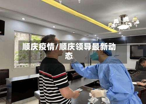 顺庆疫情/顺庆领导最新动态-第3张图片