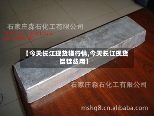 【今天长江现货镁行情,今天长江现货铝锭费用】