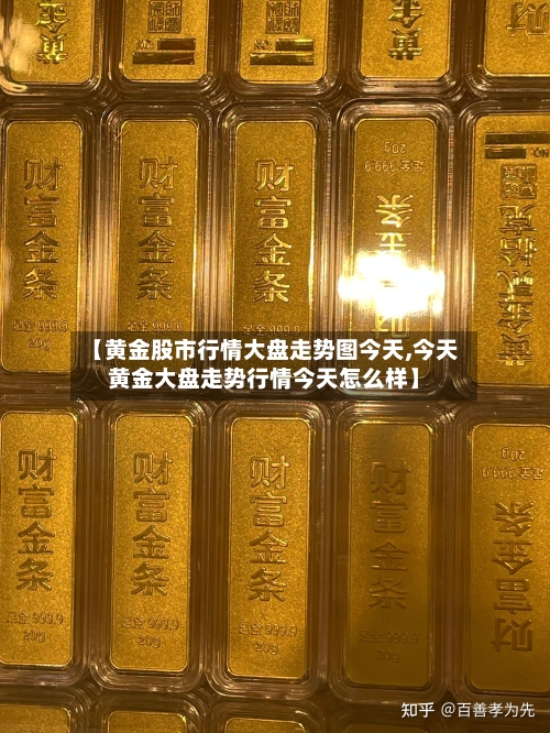 【黄金股市行情大盘走势图今天,今天黄金大盘走势行情今天怎么样】