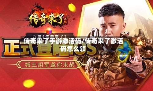 传奇来了手游激活码/传奇来了激活码怎么领