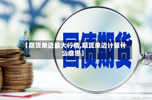 【期货单边最大行情,期货单边计算什么意思】