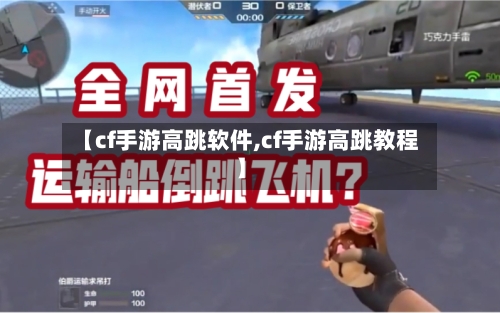 【cf手游高跳软件,cf手游高跳教程】