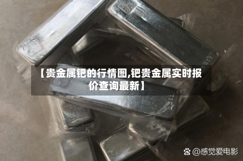【贵金属钯的行情图,钯贵金属实时报价查询最新】