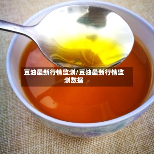 豆油最新行情监测/豆油最新行情监测数据-第2张图片