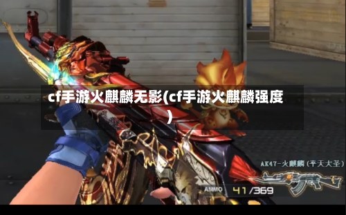 cf手游火麒麟无影(cf手游火麒麟强度)