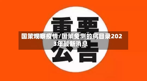 国策观察疫情/国策免测的病目录2023年最新消息