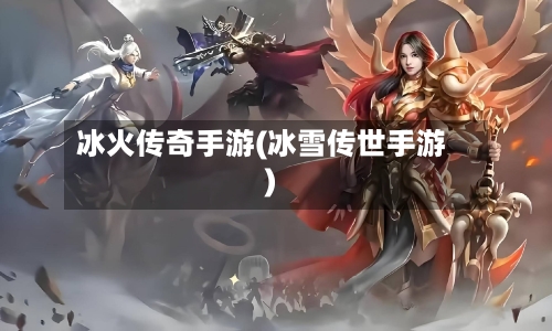 冰火传奇手游(冰雪传世手游)