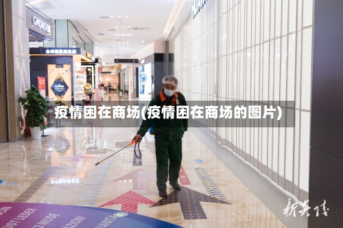 疫情困在商场(疫情困在商场的图片)