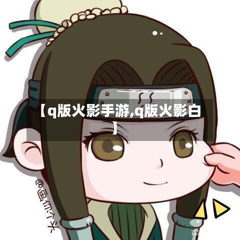 【q版火影手游,q版火影白】-第2张图片