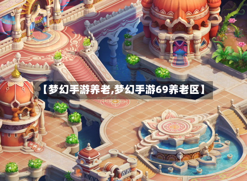 【梦幻手游养老,梦幻手游69养老区】-第2张图片
