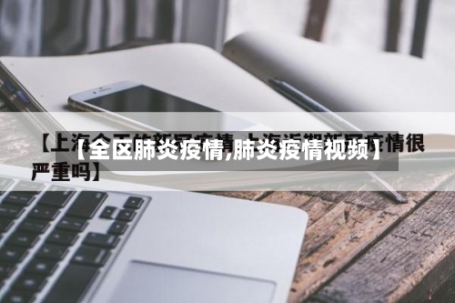 【全区肺炎疫情,肺炎疫情视频】