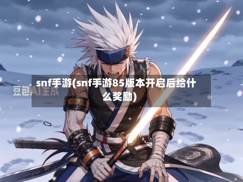 snf手游(snf手游85版本开启后给什么奖励)-第2张图片