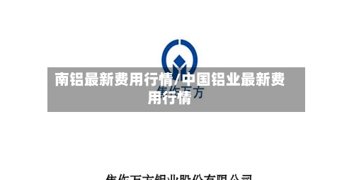 南铝最新费用行情/中国铝业最新费用行情
