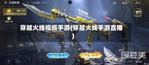 穿越火线视频手游(穿越火线手游直播)
