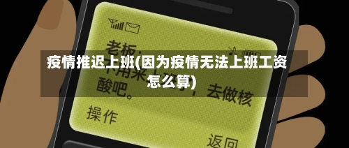 疫情推迟上班(因为疫情无法上班工资怎么算)