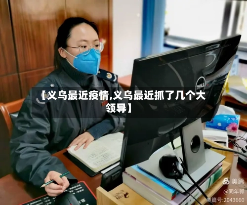 【义乌最近疫情,义乌最近抓了几个大领导】-第2张图片